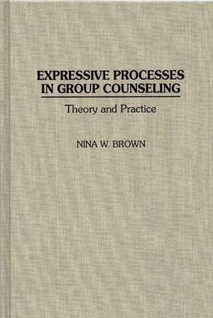 Expressive Processes in Group Counseling: Theory and Practice de Nina W. Brown