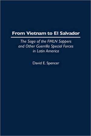 From Vietnam to El Salvador: The Saga of the FMLN Sappers and Other Guerrilla Special Forces in Latin America de David E. Spencer