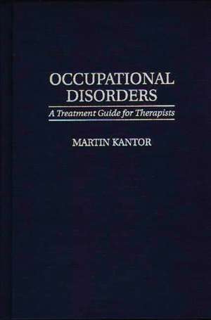 Occupational Disorders: A Treatment Guide for Therapists de Martin Kantor MD