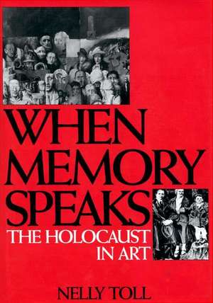 When Memory Speaks: The Holocaust in Art de Nelly Toll