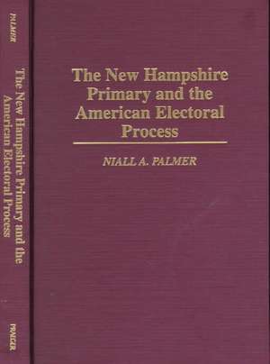 The New Hampshire Primary and the American Electoral Process de Niall Palmer