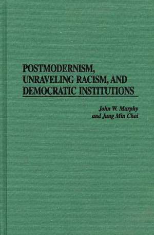 Postmodernism, Unraveling Racism, and Democratic Institutions de John W. Murphy