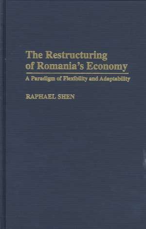 The Restructuring of Romania's Economy: A Paradigm of Flexibility and Adaptability de Raphael Shen