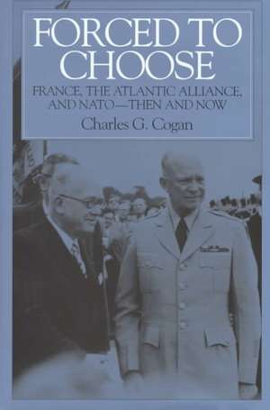 Forced to Choose: France, the Atlantic Alliance, and NATO -- Then and Now de Charles G. Cogan