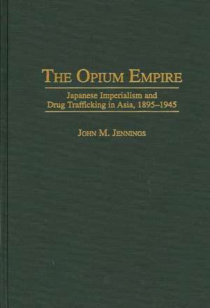 The Opium Empire: Japanese Imperialism and Drug Trafficking in Asia, 1895-1945 de John M. Jennings