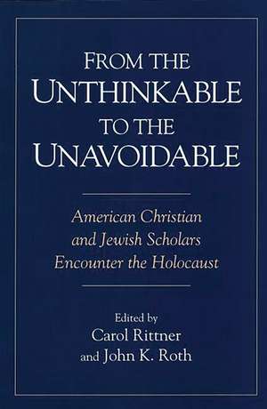 From the Unthinkable to the Unavoidable: American Christian and Jewish Scholars Encounter the Holocaust de Dr Carol Rittner