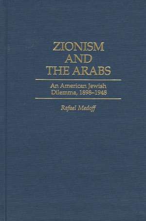 Zionism and the Arabs: An American Jewish Dilemma, 1898-1948 de Rafael Medoff