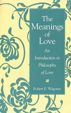 The Meanings of Love: An Introduction to Philosophy of Love de Robert E. Wagoner