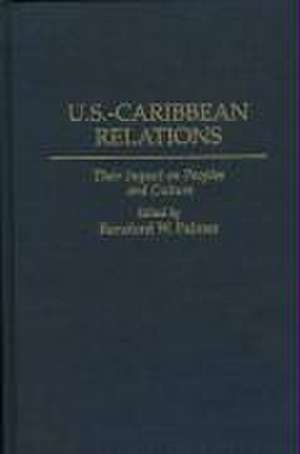 U.S.-Caribbean Relations: Their Impact on Peoples and Culture de Ransford Palmer