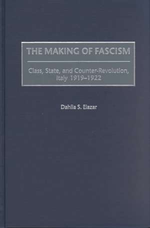 The Making of Fascism: Class, State, and Counter-Revolution, Italy 1919-1922 de Dahlia S. Elazar