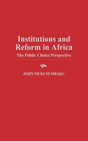 Institutions and Reform in Africa: The Public Choice Perspective de John Mukum Mbaku Esq.