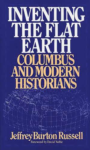 Inventing the Flat Earth: Columbus and Modern Historians de Jeffrey B. Russell