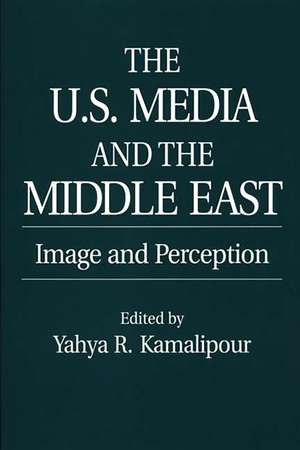 The U.S. Media and the Middle East: Image and Perception de Yahya Kamalipour