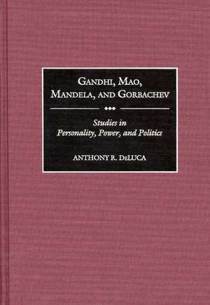 Gandhi, Mao, Mandela, and Gorbachev: Studies in Personality, Power, and Politics de Anthony R. DeLuca