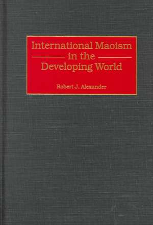 International Maoism in the Developing World de Robert J. Alexander