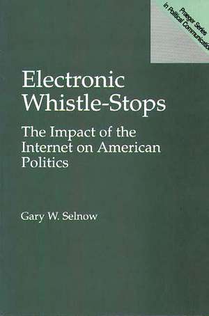 Electronic Whistle-Stops: The Impact of the Internet on American Politics de Gary W. Selnow