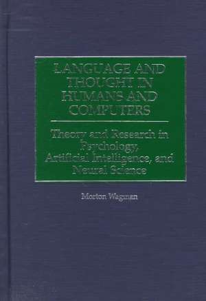 Language and Thought in Humans and Computers: Theory and Research in Psychology, Artificial Intelligence, and Neural Science de Morton Wagman