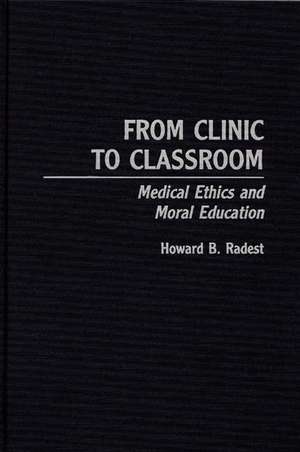 From Clinic to Classroom: Medical Ethics and Moral Education de Howard Radest