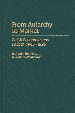 From Autarchy to Market: Polish Economics and Politics, 1945-1995 de Richard J. Hunter