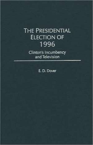 The Presidential Election of 1996: Clinton's Incumbency and Television de E. D. Dover