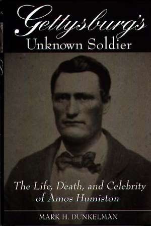 Gettysburg's Unknown Soldier: The Life, Death, and Celebrity of Amos Humiston de Mark H. Dunkelman