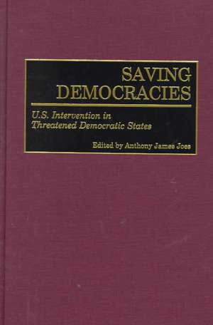 Saving Democracies: U.S. Intervention in Threatened Democratic States de Anthony J. Joes