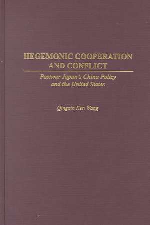 Hegemonic Cooperation and Conflict: Postwar Japan's China Policy and the United States de Qingxin K. Wang