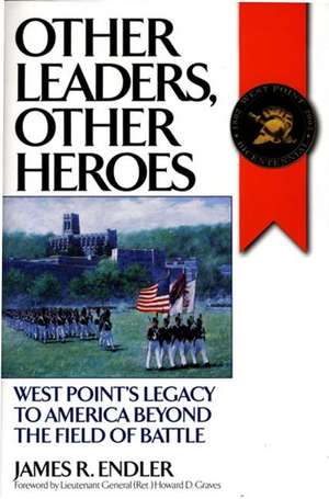 Other Leaders, Other Heroes: West Point's Legacy to America Beyond the Field of Battle de James R. Endler