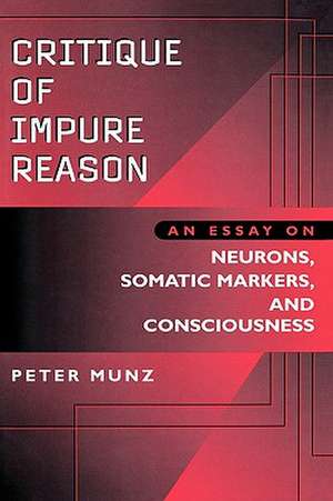 Critique of Impure Reason: An Essay on Neurons, Somatic Markers, and Consciousness de Anne Munz