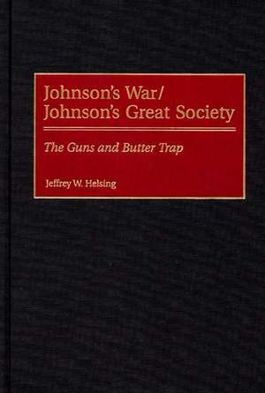 Johnson's War/Johnson's Great Society: The Guns and Butter Trap de Jeffrey W. Helsing