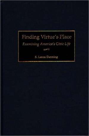 Finding Virtue's Place: Examining America's Civic Life de S. Lance Denning