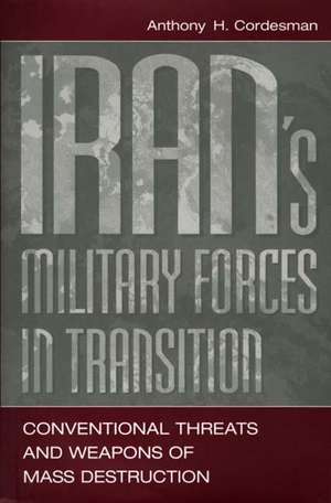 Iran's Military Forces in Transition: Conventional Threats and Weapons of Mass Destruction de Anthony H. Cordesman