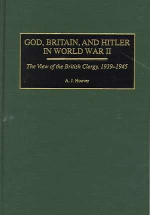 God, Britain, and Hitler in World War II: The View of the British Clergy, 1939-1945 de A. J. Hoover