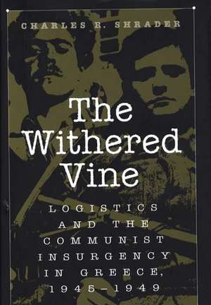 The Withered Vine: Logistics and the Communist Insurgency in Greece, 1945-1949 de Charles R. Shrader