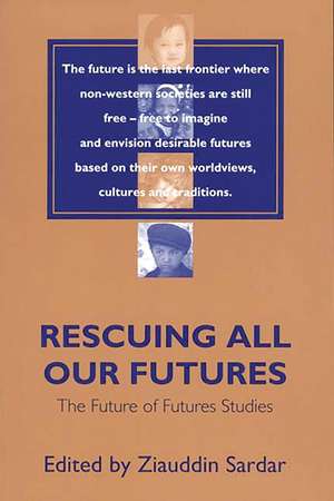 Rescuing All Our Futures: The Future of Futures Studies de Ziauddin Sardar