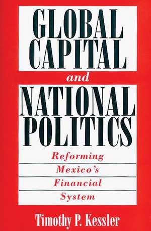 Global Capital and National Politics: Reforming Mexico's Financial System de Timothy Kessler