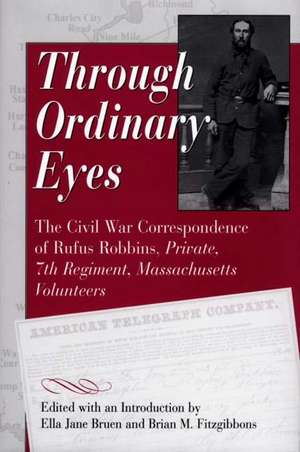 Through Ordinary Eyes: The Civil War Correspondence of Rufus Robbins, Private, 7th Regiment, Massachusetts Volunteers de Ella Jane Bruen