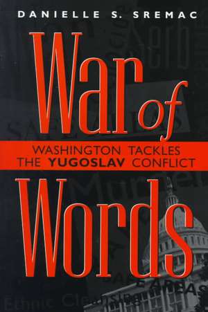 War of Words: Washington Tackles the Yugoslav Conflict de Danielle S. Sremac