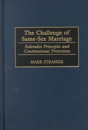 The Challenge of Same-Sex Marriage: Federalist Principles and Constitutional Protections de Mark Strasser