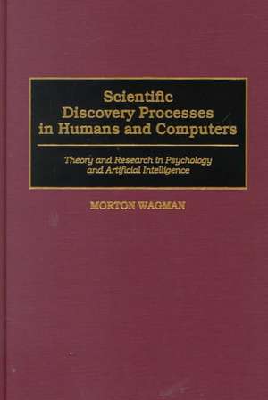 Scientific Discovery Processes in Humans and Computers: Theory and Research in Psychology and Artificial Intelligence de Morton Wagman