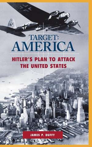 TARGET: AMERICA: Hitler's Plan to Attack the United States de James P. Duffy