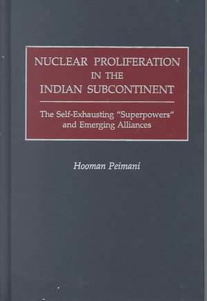 Nuclear Proliferation in the Indian Subcontinent: The Self-Exhausting Superpowers and Emerging Alliances de Hooman Peimani