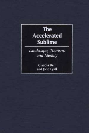 The Accelerated Sublime: Landscape, Tourism, and Identity de Claudia Bell