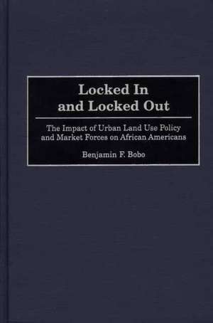 Locked In and Locked Out: The Impact of Urban Land Use Policy and Market Forces on African Americans de Benjamin F. Bobo