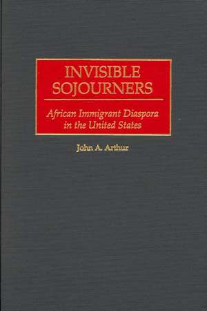 Invisible Sojourners: African Immigrant Diaspora in the United States de John A. Arthur