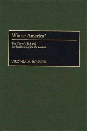 Whose America?: The War of 1898 and the Battles to Define the Nation de Virginia M. Bouvier