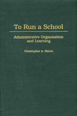 To Run a School: Administrative Organization and Learning de Christopher A. Simon