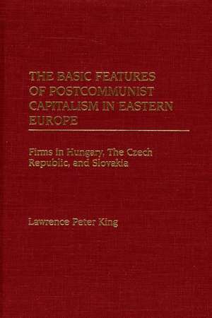 The Basic Features of Postcommunist Capitalism in Eastern Europe: Firms in Hungary, The Czech Republic, and Slovakia de Lawrence King