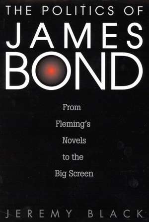 The Politics of James Bond: From Fleming's Novels to the Big Screen de Jeremy M. Black