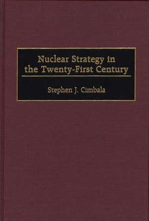 Nuclear Strategy in the Twenty-First Century de Stephen J. Cimbala